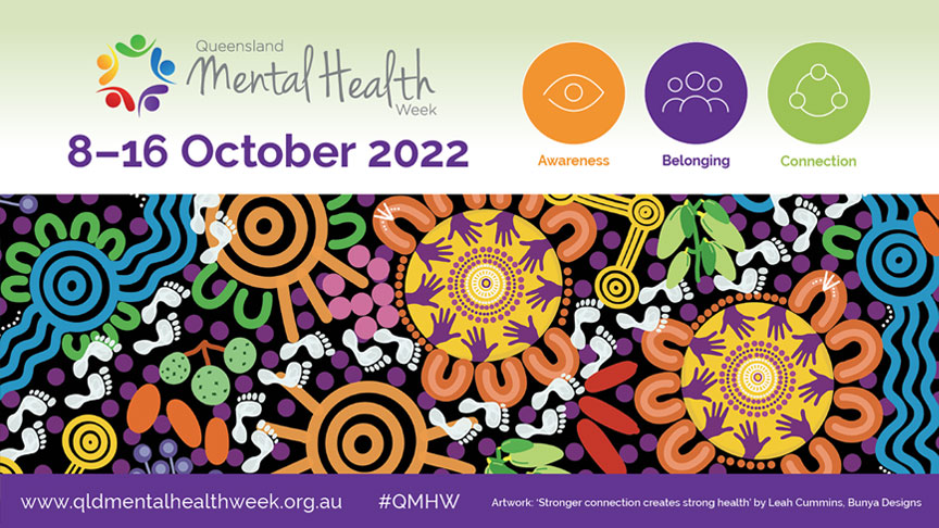 Queensland Mental Health Week 8 - 16 October 2022. Awareness. Connection. Belonging. www.qldmentalhealthweek.org.au #QMHW 